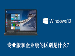 Win10专业版和企业版的区别是什么？Win10专业版和企业版哪个好？