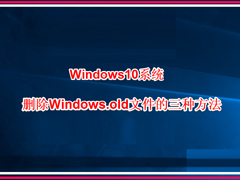 Win10系统怎么删除windows.old？Win10删除windows.old的方法