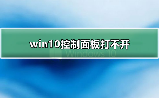 win10控制面板打不开怎么回事？win10无法打开控制面板解决方法