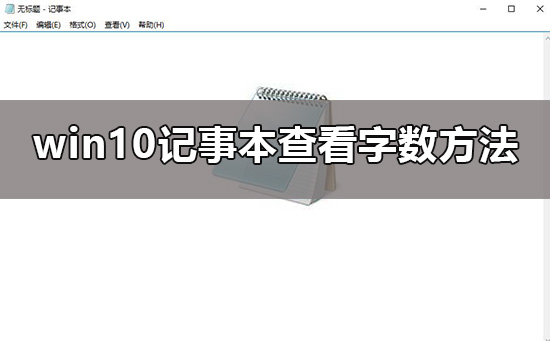 win10记事本怎么查看字数?win10记事本查看字数的方法