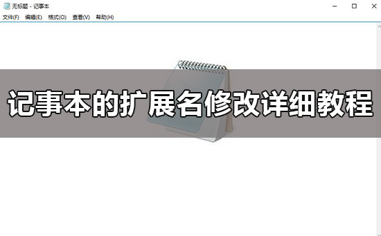 windows10记事本后缀名怎么改?更改记事本文件的扩展名的方法