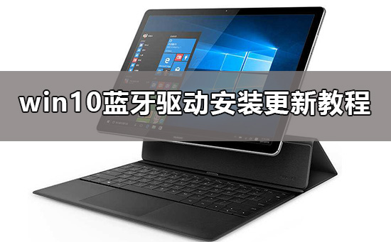 win10蓝牙驱动要如何来安装?有详细的教程方法吗?