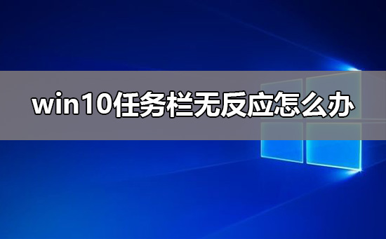 win10任务栏无反应怎么处理才能解决?win10任务栏无反应有什么方法恢复?