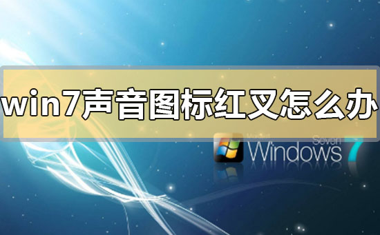 win7声音图标红叉怎么办？win7未安装任何音频设备如何解决