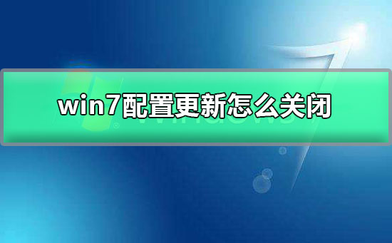 win7配置更新怎么关闭?win7关闭电脑自动更新的图文详细教程