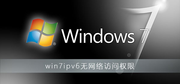win7ipv6无网络访问权限怎么解决?win7显示ipv6无网络访问权限