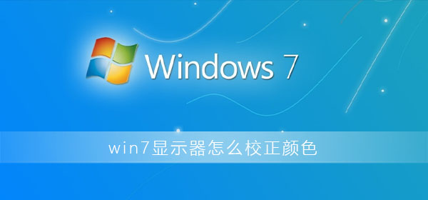 win7显示器怎么校正颜色设置?win7显示器色彩校正方法