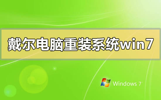 戴尔电脑怎么重装系统win7?戴尔电脑重装系统win7的步骤方法教程