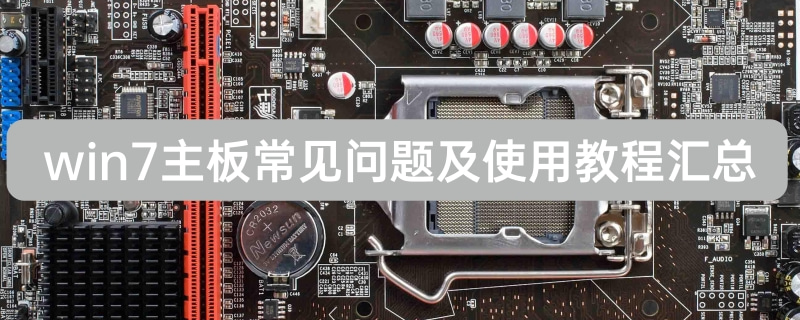 win7主板常见问题?win7主板常见问题及使用教程汇总