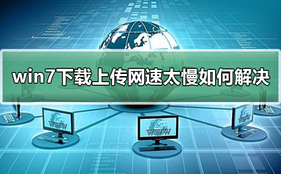 win7下载上传网速太慢怎么办?电脑下载慢怎么提速win7