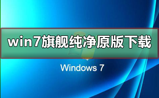 win7旗舰纯净原版在哪下载?win7旗舰纯净原版下载及安装步骤