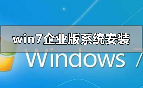 win7企业版系统怎么安装?windows7企业版系统安装方法教程