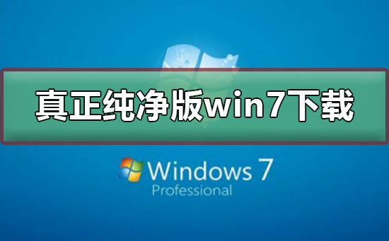 真正纯净版的win7系统下载?真正纯净版的win7系统下载及安装教程
