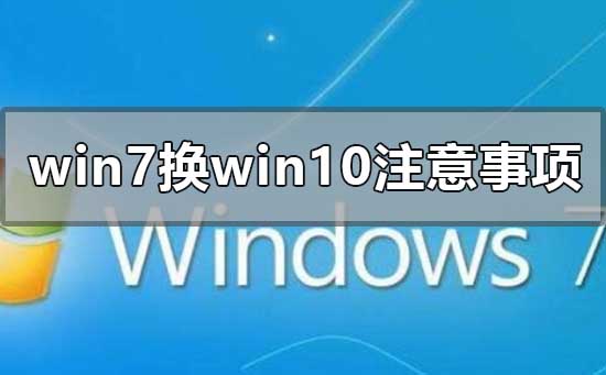 win7换win10需要注意什么事项?win7换win10系统注意事项