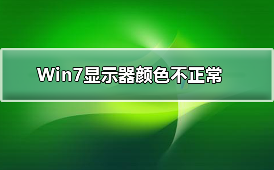 Win7显示器颜色不正常怎么办?Win7显示器颜色不正常的原因及解决方法
