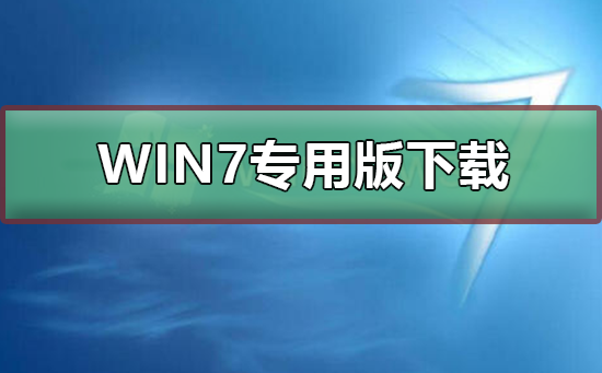 win7专用版在哪下载?win7专用版下载及安装教程