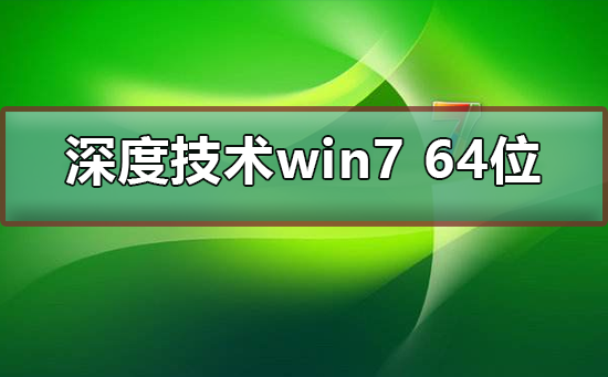 深度技术win7 64位下载怎么安装?有好的安装方法教程?