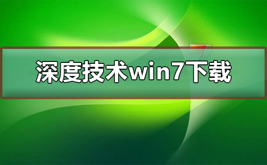 深度技术win7系统下载地址?深度技术win7系统下载安装教程?